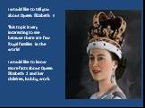 I would like to tell you about Queen Elizabeth II This topic is very interesting to me because there are few Royal families in the world I would like to know more facts about Queen Elizabeth 2 and her children, hobby, work.