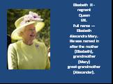 Elizabeth II -regnantQueenUK.Full name —ElizabethAlexandra Mary.He was named inafter the mother(Elizabeth), grandmother(Mary) great-grandmother(Alexander).