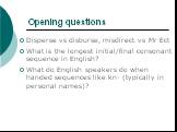 Opening questions. Disperse vs disburse, misdirect vs Mr Ect What is the longest initial/final consonant sequence in English? What do English speakers do when handed sequences like kn- (typically in personal names)?