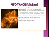 Что такое плазма? Плазма (от греч. plásma — вылепленное, оформленное), частично или полностью ионизованный газ, состоящий из электрически заряженных и нейтральных частиц, в котором суммарный электрический заряд равен нулю. Но не каждое скопление частиц можно назвать плазмой, например, пучок электрон