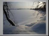 Реки и озёра замерзают, земля покрывается толстым слоем снега.