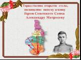 Торжественное открытие стелы, посвященное нашему земляку Герою Советского Союза Александру Матросову