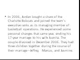 In 2006, Jordan bought a share of the Charlotte Bobcats and joined the team"s executive ranks as its managing member of basketball operations. He experienced some personal changes that same year, ending his 17-year marriage to his wife Juanita. The couple divorced in December 2006. They had thr