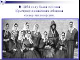 В 1854 году была создана Крестовоздвиженная община сестер милосердия.