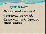 ДЕВІЗ КЛАСУ. Невдоволений – заперечуй, Заперечуєш – пропонуй, Пропонуєш – роби, берись за справу сміливо !