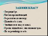 ЗАКОНИ КЛАСУ. Твори добро. Люби і прощай людей. Бережи честь змолоду. Пізнай себе і світ. Знайди свою мету в житті. Краще віддай своє, ніж візьмеш чуже. Не втрачай віру в себе.