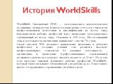 WorldSkills International (WSI) — международная некоммерческая ассоциация, целью которой является повышение статуса и стандартов профессиональной подготовки и квалификации по всему миру, популяризация рабочих профессий через проведение международных соревнований по всему миру. Основана в 1953 году. 