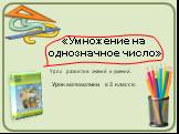 Урок математики в 3 классе. «Умножение на однозначное число». Урок развития знаний и умений.