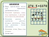 АЛГОРИТМ Пишу однозначное число под единицами трёхзначного числа. Умножаю единицы, пишу под единицами, а десятки (если они есть) запоминаю. Умножаю десятки и прибавляю десятки, которые запомнили. Пишу под десятками. Сотни запоминаю. Умножаю сотни. Пишу под сотнями. Читаю ответ. 2 7 4 5 0 2 3 1