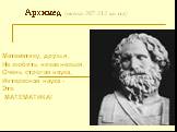 Архимед (около 287-212 до н.э.). Математику, друзья, Не любить никак нельзя. Очень строгая наука, Интересная наука - Это МАТЕМАТИКА!