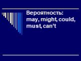 Вероятность: may, might, could, must, can’t