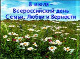 8 июля – Всероссийский день Семьи, Любви и Верности