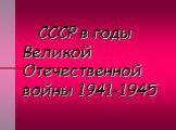 СССР в годы Великой Отечественной войны 1941-1945