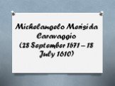 Michelangelo Merisi da Caravaggio (28 September 1571 – 18 July 1610)