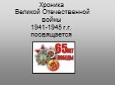 Хроника Великой Отечественной войны 1941-1945 г.г