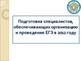 Подготовка специалистов, обеспечивающих организацию и проведение ЕГЭ в 2012 году
