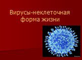 Вирусы - неклеточная форма жизни