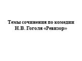 Темы сочинения по комедии Н.В. Гоголя «Ревизор»
