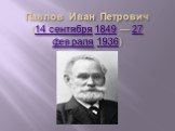 Павлов иван петрович (14 сентября 1849 — 27 февраля 1936)