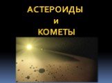 Астероиды и кометы