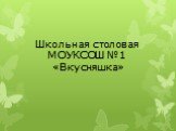 Школьная столовая    МОУКСОШ №1     «Вкусняшка»