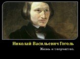 Николай Васильевич Гоголь. Жизнь и творчество