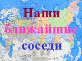 Ближайшие страны-соседи России