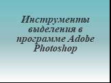 Инструменты выделения в программе Adobe Photoshop