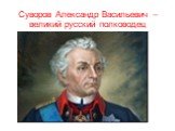 Суворов Александр Васильевич – великий русский полководец