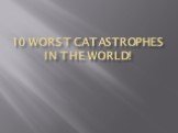 10 worst catastrophes in the world!
