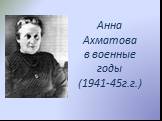 Анна Ахматова в военные годы