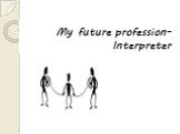 My future profession-Interpreter