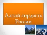 Алтай - гордость России