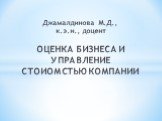 Джамалдинова М.Д., к.э.н., доцент ОЦЕНКА БИЗНЕСА И УПРАВЛЕНИЕ СТОИОМСТЬЮ КОМПАНИИ