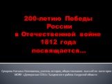 200-летию Победы России в Отечественной войне 1812 года посвящается