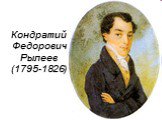 Кондратий Федорович Рылеев (1795 — 1826)