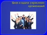 Цели и задачи управления организацией