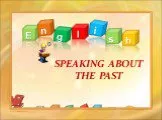 Speaking about the past (поговорим о прошедшем времени)