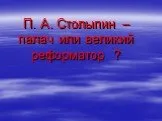 П. А. Столыпин – палач или великий реформатор ?
