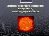 Влияние солнечной активности на процессы, происходящие на земле