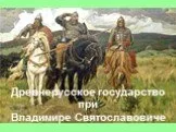 Древнерусское государство при Владимире Святославовиче