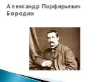 Александр Порфирьевич Бородин. Биография