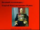 Великий полководец – Георгий Константинович Жуков