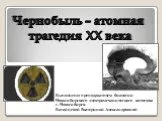 Чернобыль - атомная трагедия ХХ века