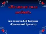 "Гранатовый браслет" - сила любви