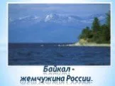Байкал –    жемчужина России.