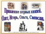 Правление первых князей: Олег, Игорь, Ольга, Святослав
