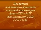 Программа подготовки и проведения итоговой аттестации в форме ЕГЭ в МОУ «Комсомольская СОШ» в 2010 году.