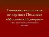 Сочинение-описание по картине «Московский дворик» В.Д. Поленов