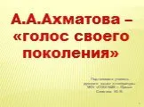 А.А.Ахматова – «голос своего поколения»
